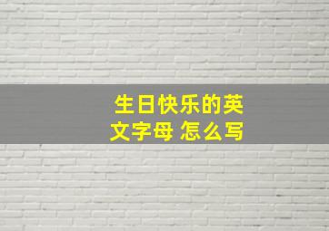 生日快乐的英文字母 怎么写